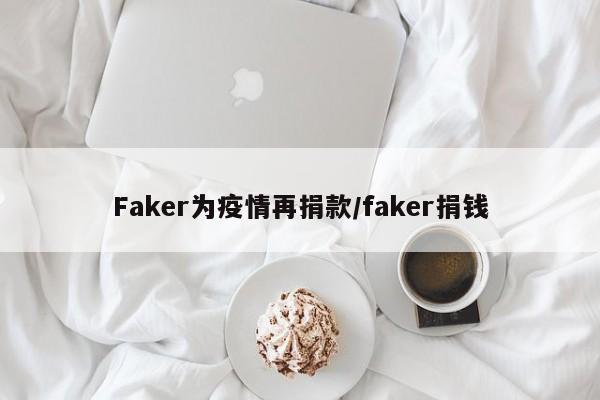 Faker为疫情再捐款/faker捐钱