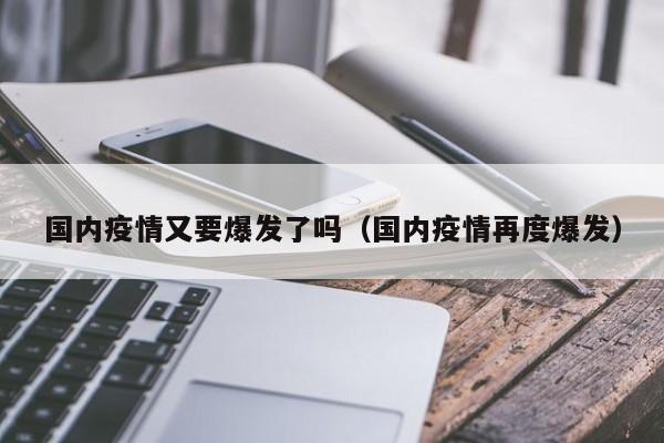 国内疫情又要爆发了吗（国内疫情再度爆发）