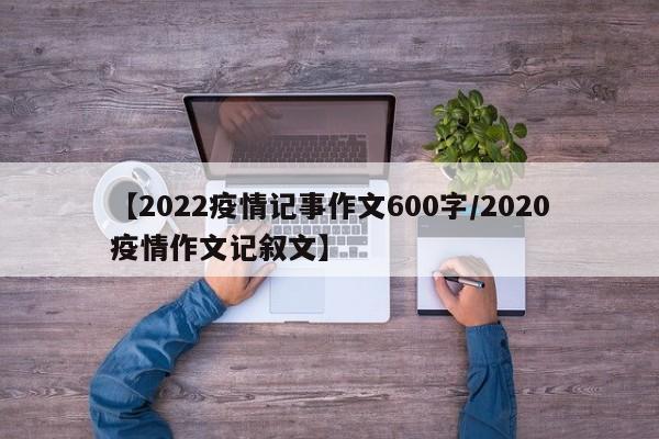 【2022疫情记事作文600字/2020疫情作文记叙文】