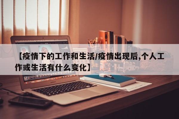 【疫情下的工作和生活/疫情出现后,个人工作或生活有什么变化】