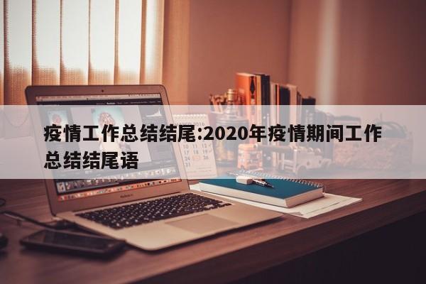 疫情工作总结结尾:2020年疫情期间工作总结结尾语