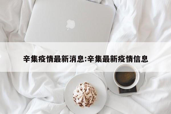 辛集疫情最新消息:辛集最新疫情信息