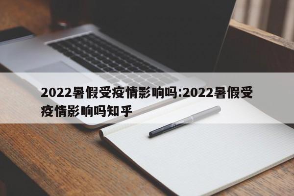 2022暑假受疫情影响吗:2022暑假受疫情影响吗知乎