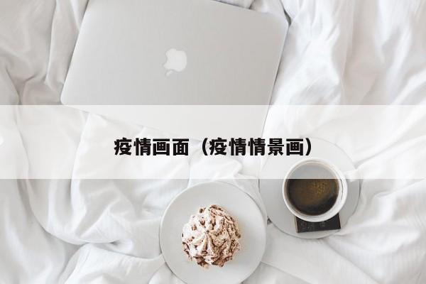 疫情画面（疫情情景画）