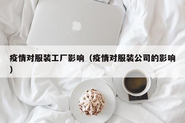 疫情对服装工厂影响（疫情对服装公司的影响）