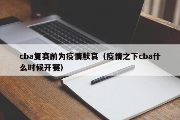 cba复赛前为疫情默哀（疫情之下cba什么时候开赛）