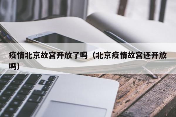 疫情北京故宫开放了吗（北京疫情故宫还开放吗）