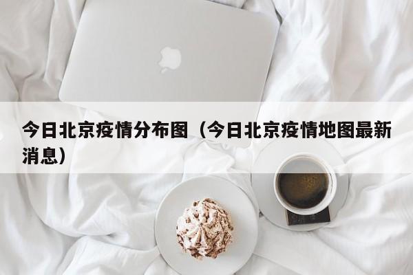 今日北京疫情分布图（今日北京疫情地图最新消息）