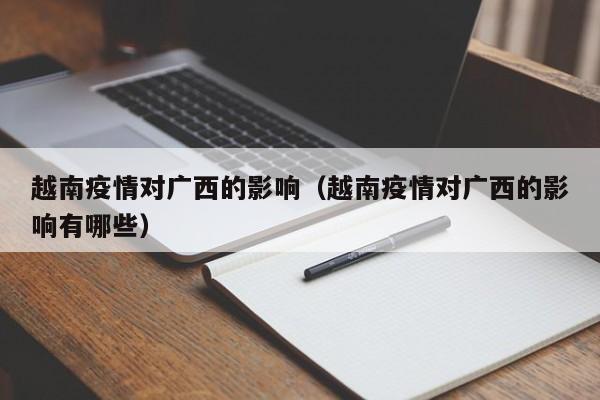 越南疫情对广西的影响（越南疫情对广西的影响有哪些）