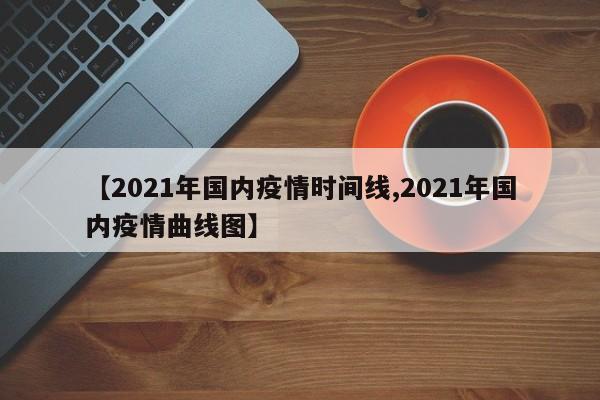 【2021年国内疫情时间线,2021年国内疫情曲线图】