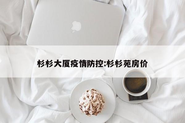 杉杉大厦疫情防控:杉杉苑房价