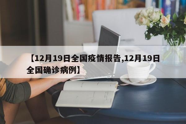 【12月19日全国疫情报告,12月19日全国确诊病例】