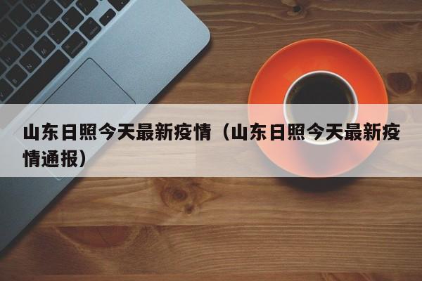 山东日照今天最新疫情（山东日照今天最新疫情通报）