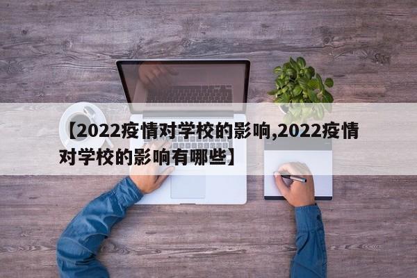 【2022疫情对学校的影响,2022疫情对学校的影响有哪些】