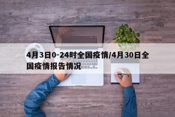 4月3日0-24时全国疫情/4月30日全国疫情报告情况