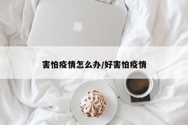 害怕疫情怎么办/好害怕疫情