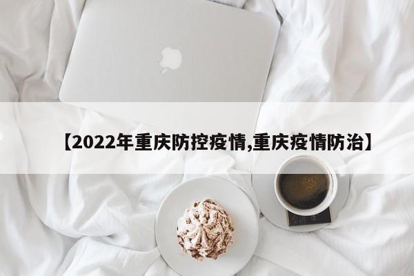 【2022年重庆防控疫情,重庆疫情防治】