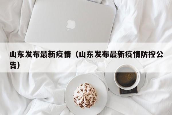 山东发布最新疫情（山东发布最新疫情防控公告）
