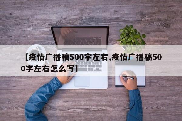 【疫情广播稿500字左右,疫情广播稿500字左右怎么写】
