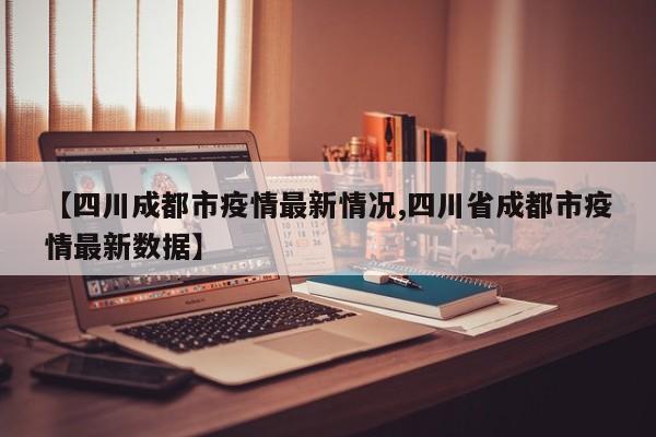 【四川成都市疫情最新情况,四川省成都市疫情最新数据】
