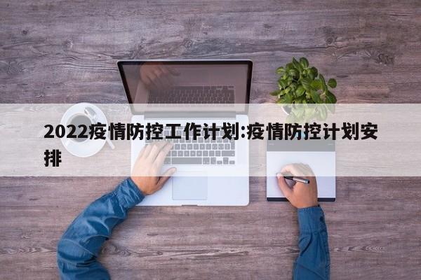 2022疫情防控工作计划:疫情防控计划安排