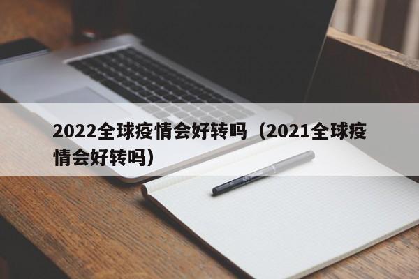 2022全球疫情会好转吗（2021全球疫情会好转吗）