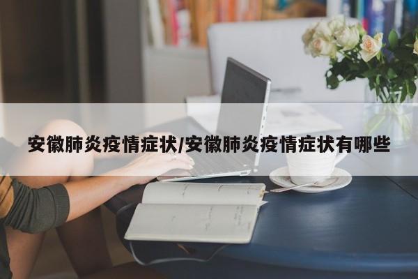 安徽肺炎疫情症状/安徽肺炎疫情症状有哪些