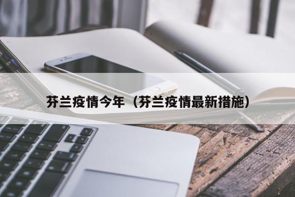 芬兰疫情今年（芬兰疫情最新措施）