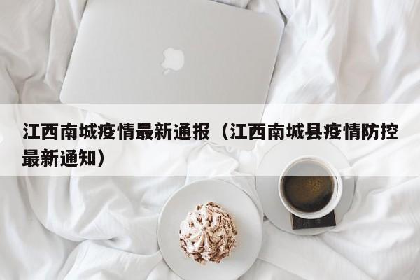 江西南城疫情最新通报（江西南城县疫情防控最新通知）