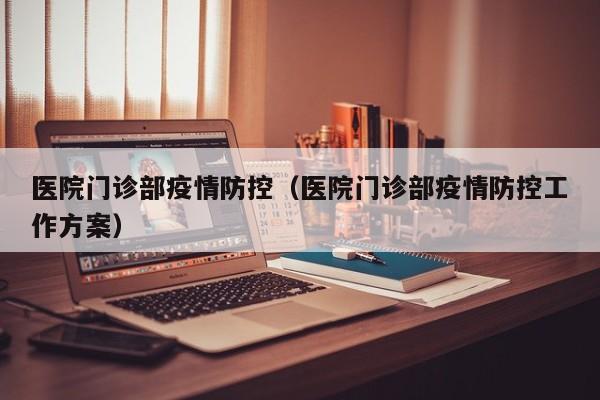 医院门诊部疫情防控（医院门诊部疫情防控工作方案）