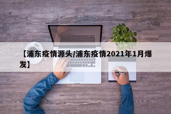 【浦东疫情源头/浦东疫情2021年1月爆发】