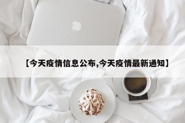 【今天疫情信息公布,今天疫情最新通知】