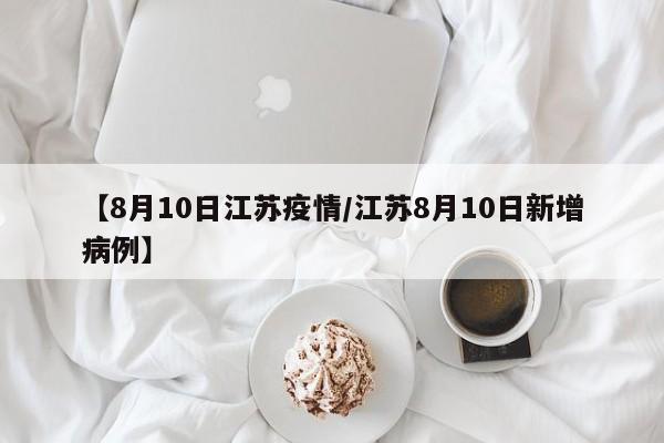 【8月10日江苏疫情/江苏8月10日新增病例】