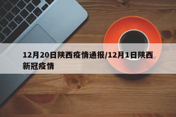 12月20日陕西疫情通报/12月1日陕西新冠疫情