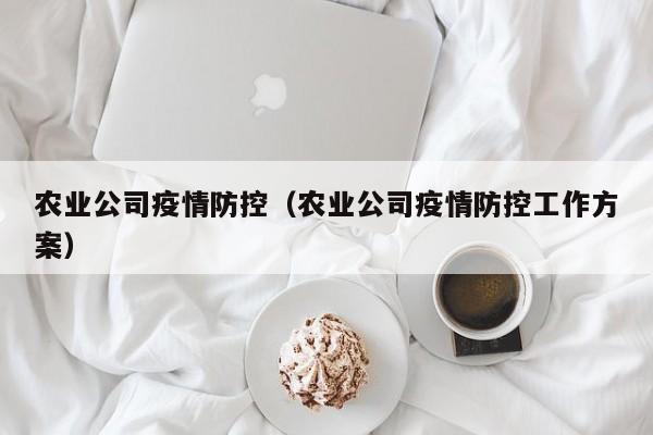 农业公司疫情防控（农业公司疫情防控工作方案）
