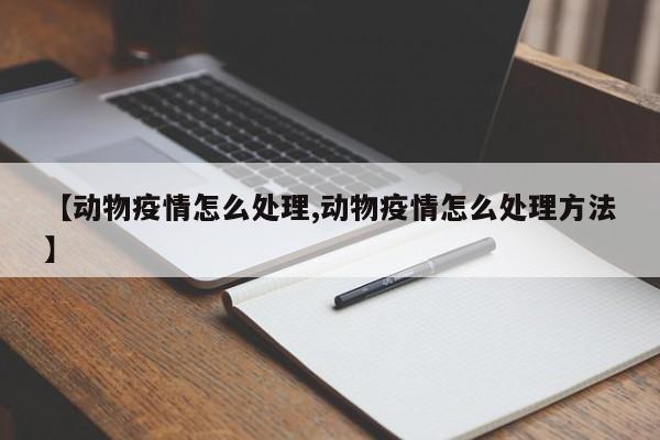 【动物疫情怎么处理,动物疫情怎么处理方法】