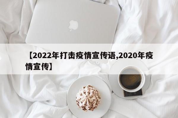 【2022年打击疫情宣传语,2020年疫情宣传】