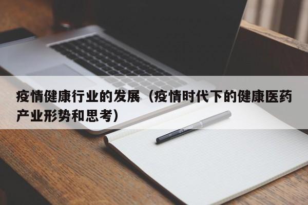疫情健康行业的发展（疫情时代下的健康医药产业形势和思考）