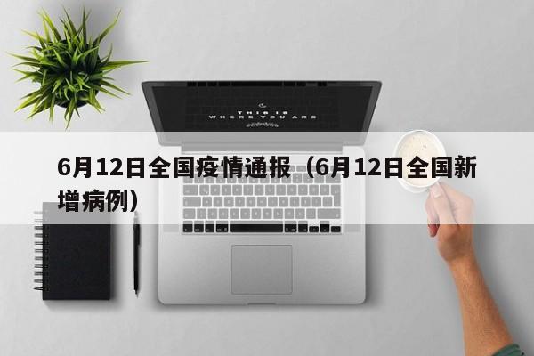 6月12日全国疫情通报（6月12日全国新增病例）