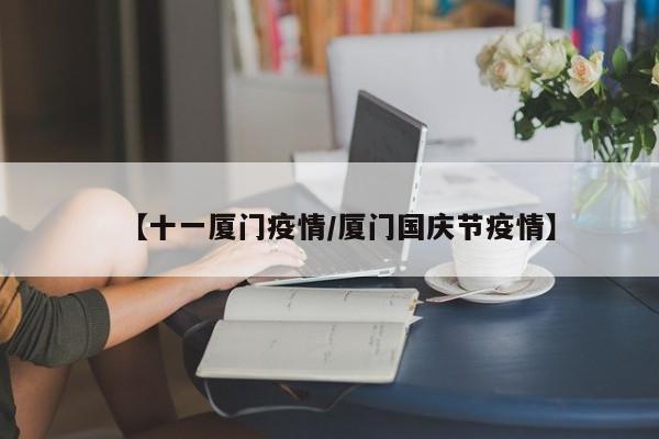 【十一厦门疫情/厦门国庆节疫情】