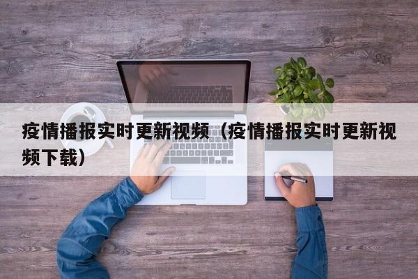 疫情播报实时更新视频（疫情播报实时更新视频下载）