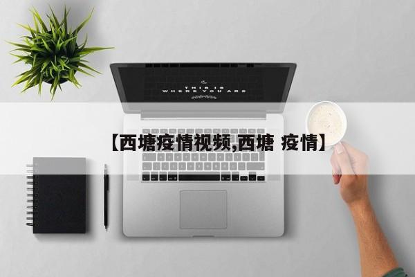 【西塘疫情视频,西塘 疫情】