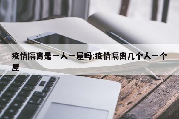 疫情隔离是一人一屋吗:疫情隔离几个人一个屋