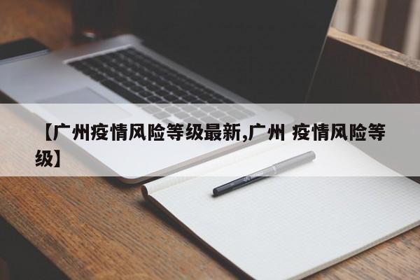 【广州疫情风险等级最新,广州 疫情风险等级】