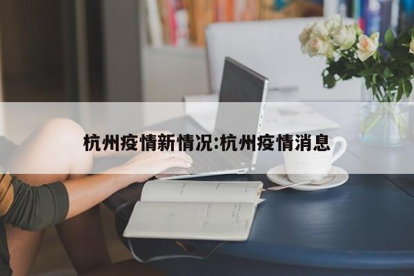 杭州疫情新情况:杭州疫情消息