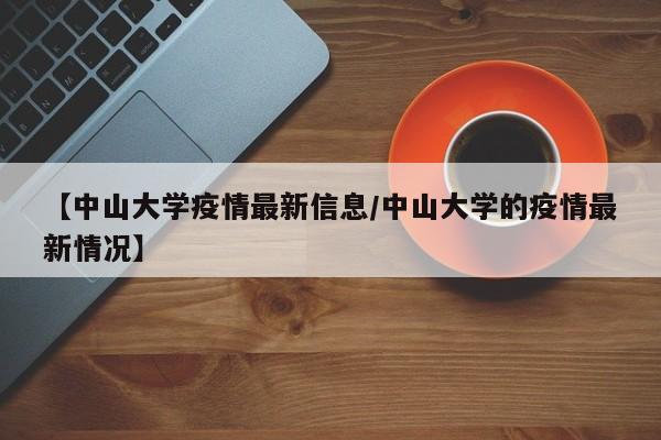 【中山大学疫情最新信息/中山大学的疫情最新情况】