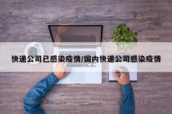 快递公司已感染疫情/国内快递公司感染疫情