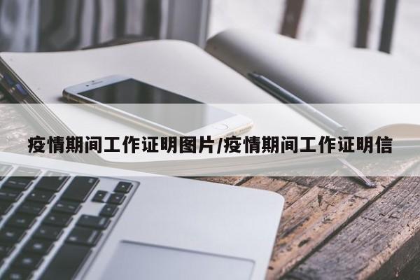 疫情期间工作证明图片/疫情期间工作证明信