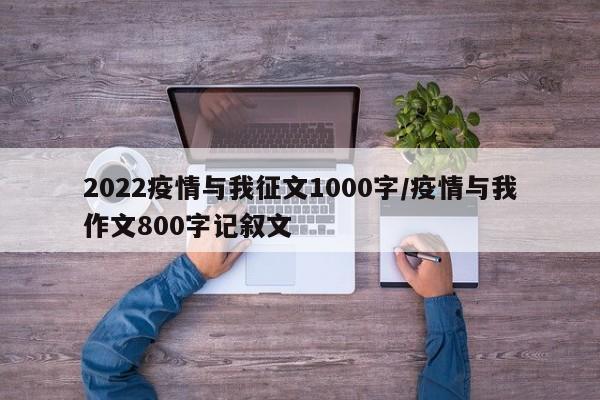 2022疫情与我征文1000字/疫情与我作文800字记叙文