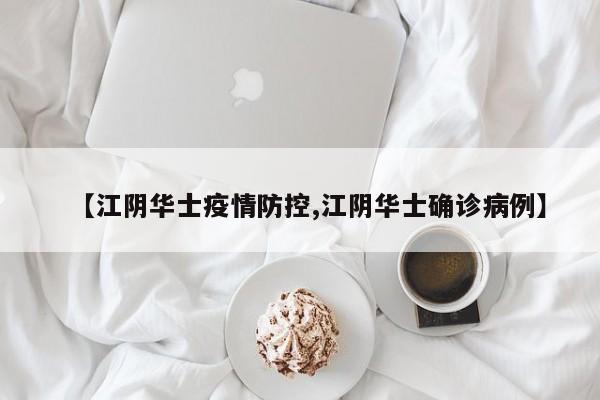 【江阴华士疫情防控,江阴华士确诊病例】